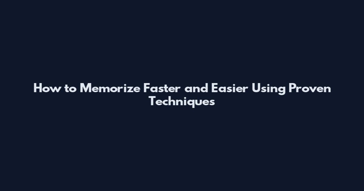 How to Memorize Faster and Easier Using Proven Techniques