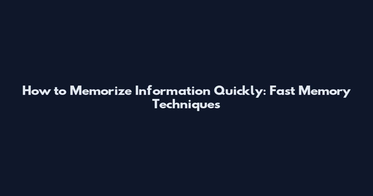 How to Memorize Information Quickly: Fast Memory Techniques