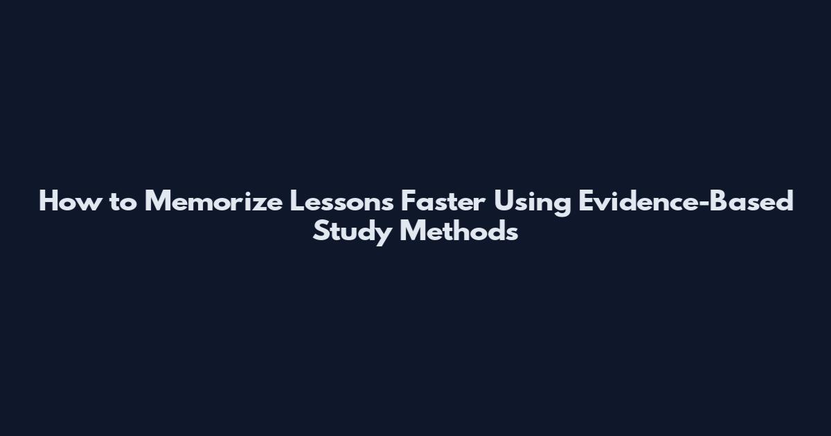 How to Memorize Lessons Faster Using Evidence-Based Study Methods