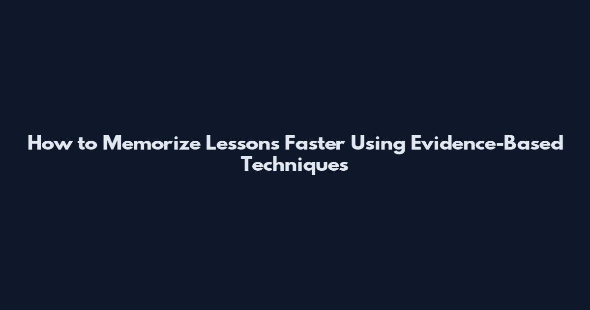How to Memorize Lessons Faster Using Evidence-Based Techniques