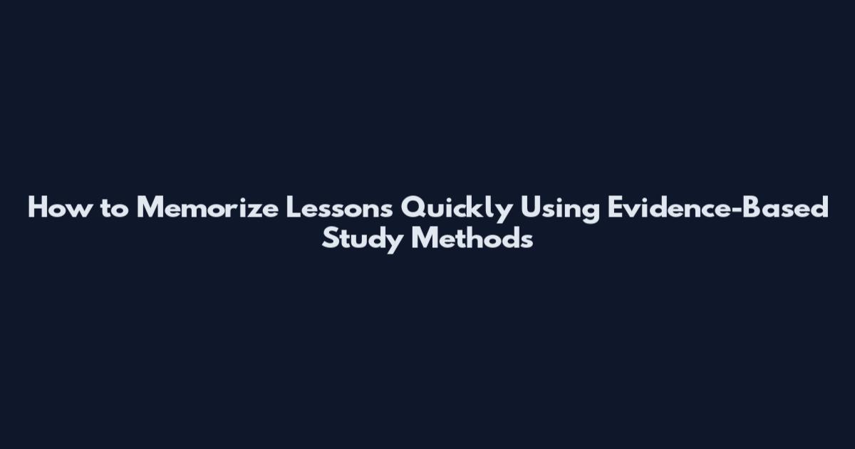 How to Memorize Lessons Quickly Using Evidence-Based Study Methods