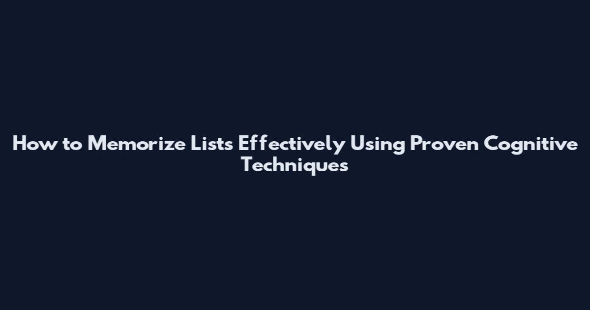 How to Memorize Lists Effectively Using Proven Cognitive Techniques