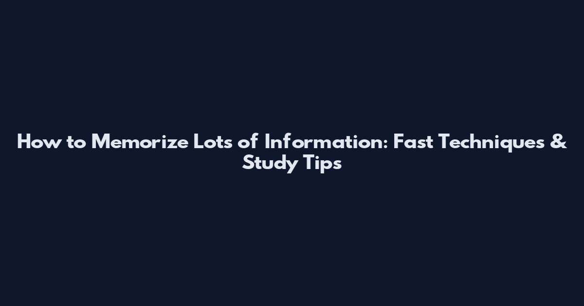 How to Memorize Lots of Information: Fast Techniques & Study Tips
