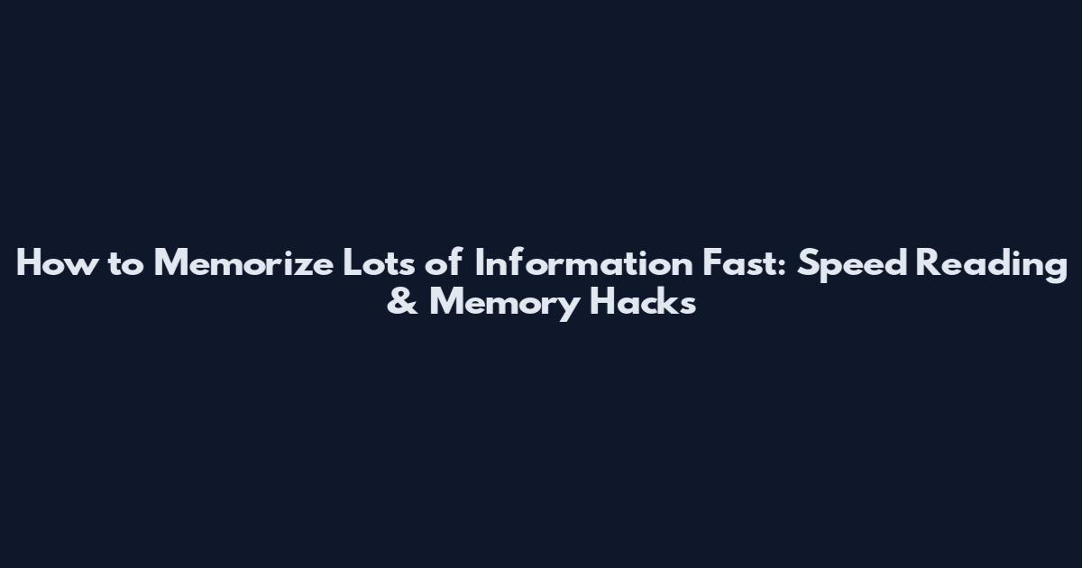How to Memorize Lots of Information Fast: Speed Reading & Memory Hacks