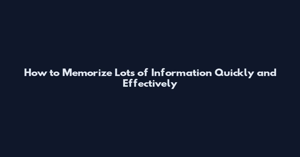 How to Memorize Lots of Information Quickly and Effectively