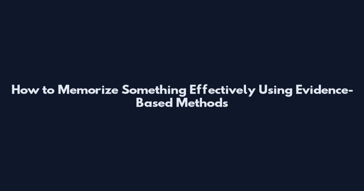 How to Memorize Something Effectively Using Evidence-Based Methods