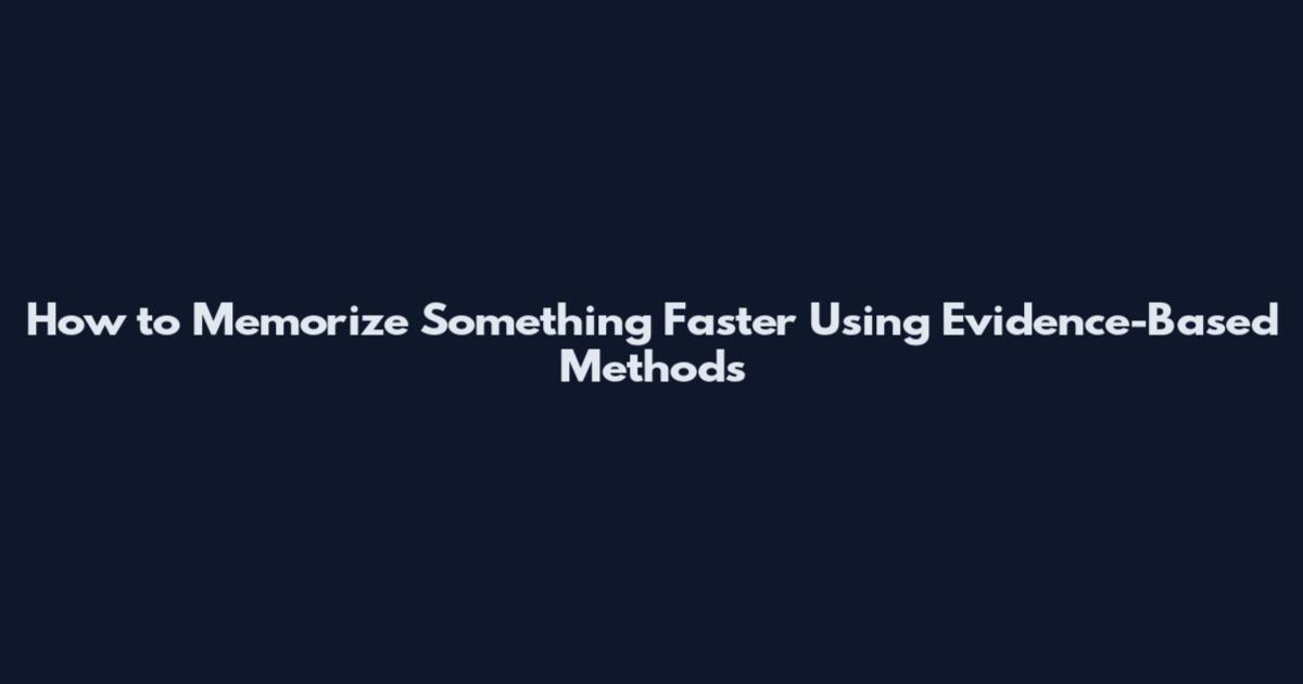 How to Memorize Something Faster Using Evidence-Based Methods