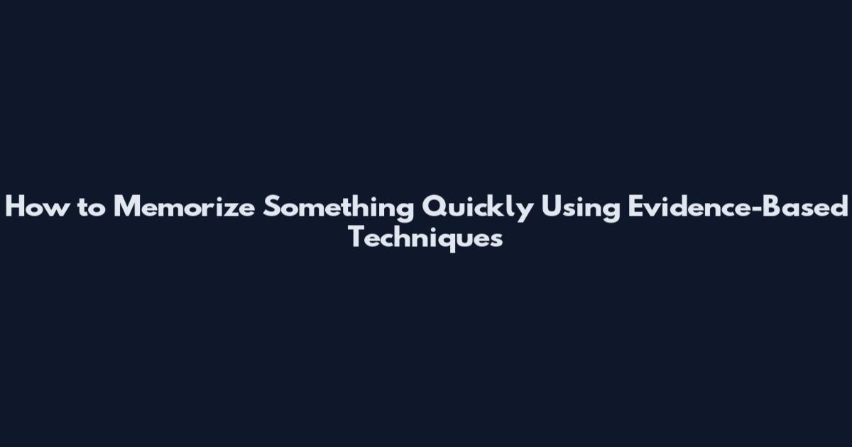 How to Memorize Something Quickly Using Evidence-Based Techniques