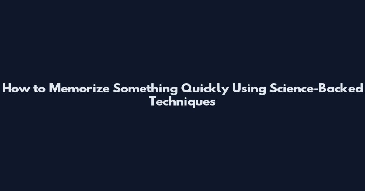 How to Memorize Something Quickly Using Science-Backed Techniques