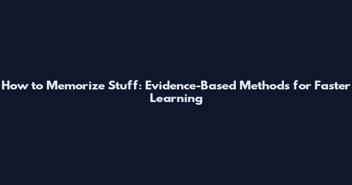 How to Memorize Stuff: Evidence-Based Methods for Faster Learning