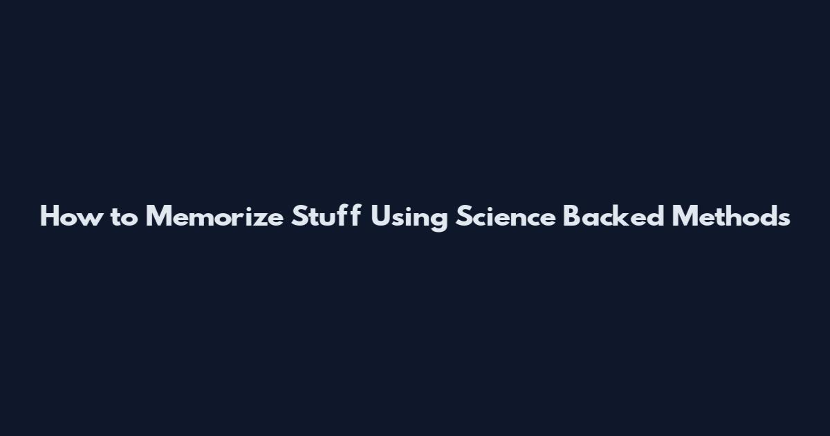 How to Memorize Stuff Using Science Backed Methods