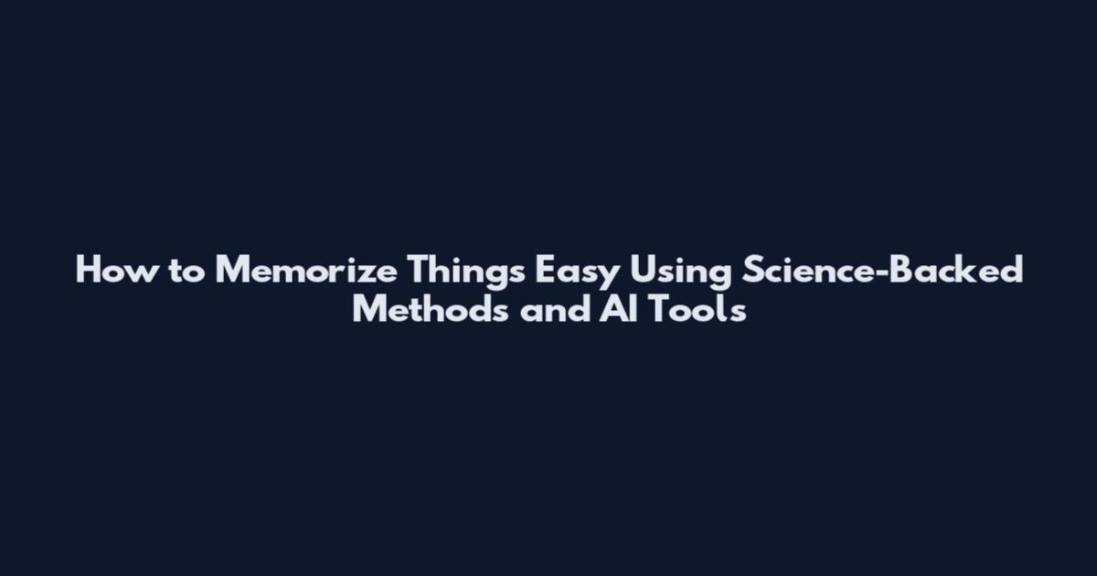How to Memorize Things Easy Using Science-Backed Methods and AI Tools