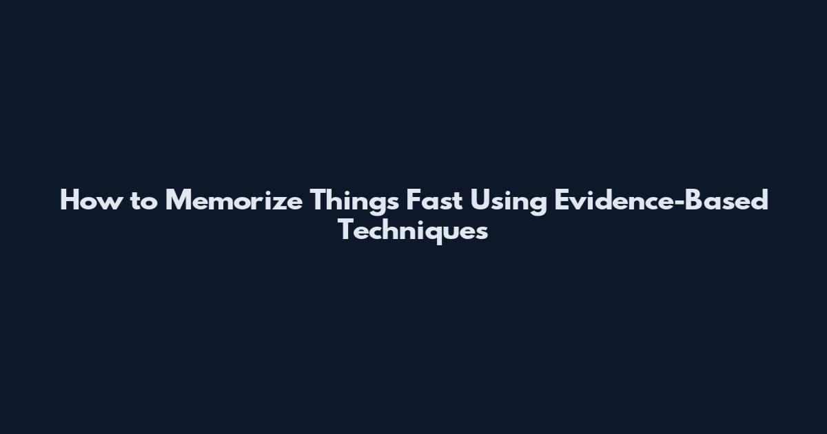 How to Memorize Things Fast Using Evidence-Based Techniques