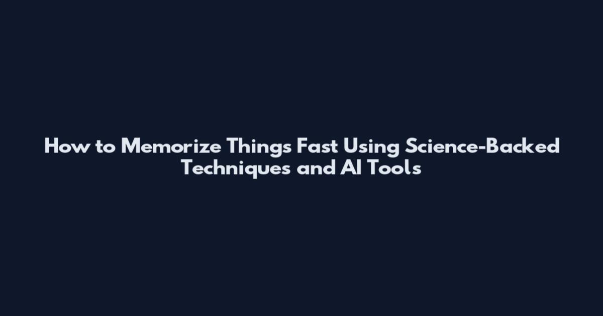 How to Memorize Things Fast Using Science-Backed Techniques and AI Tools