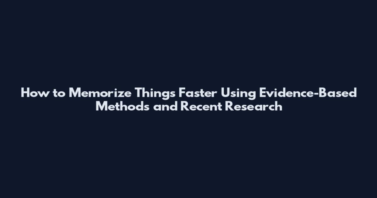 How to Memorize Things Faster Using Evidence-Based Methods and Recent Research