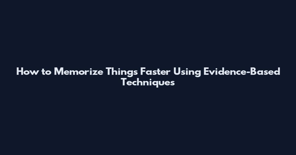 How to Memorize Things Faster Using Evidence-Based Techniques
