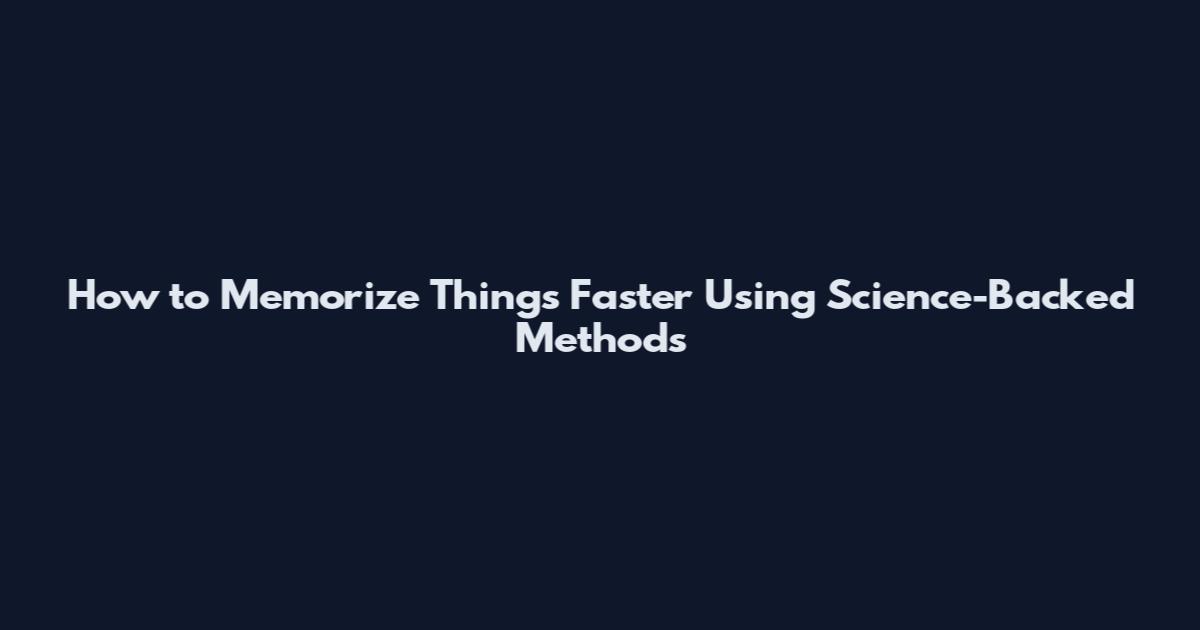 How to Memorize Things Faster Using Science-Backed Methods