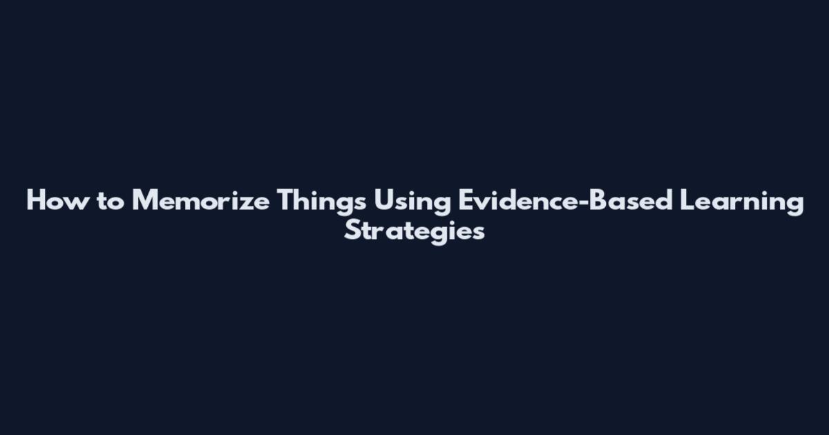 How to Memorize Things Using Evidence-Based Learning Strategies