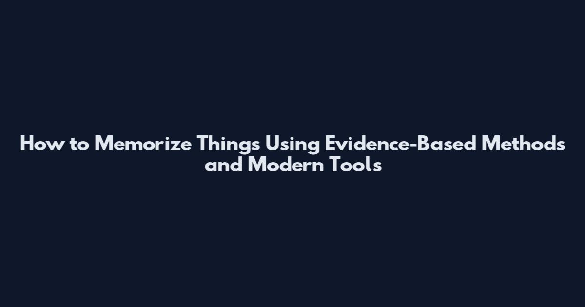 How to Memorize Things Using Evidence-Based Methods and Modern Tools
