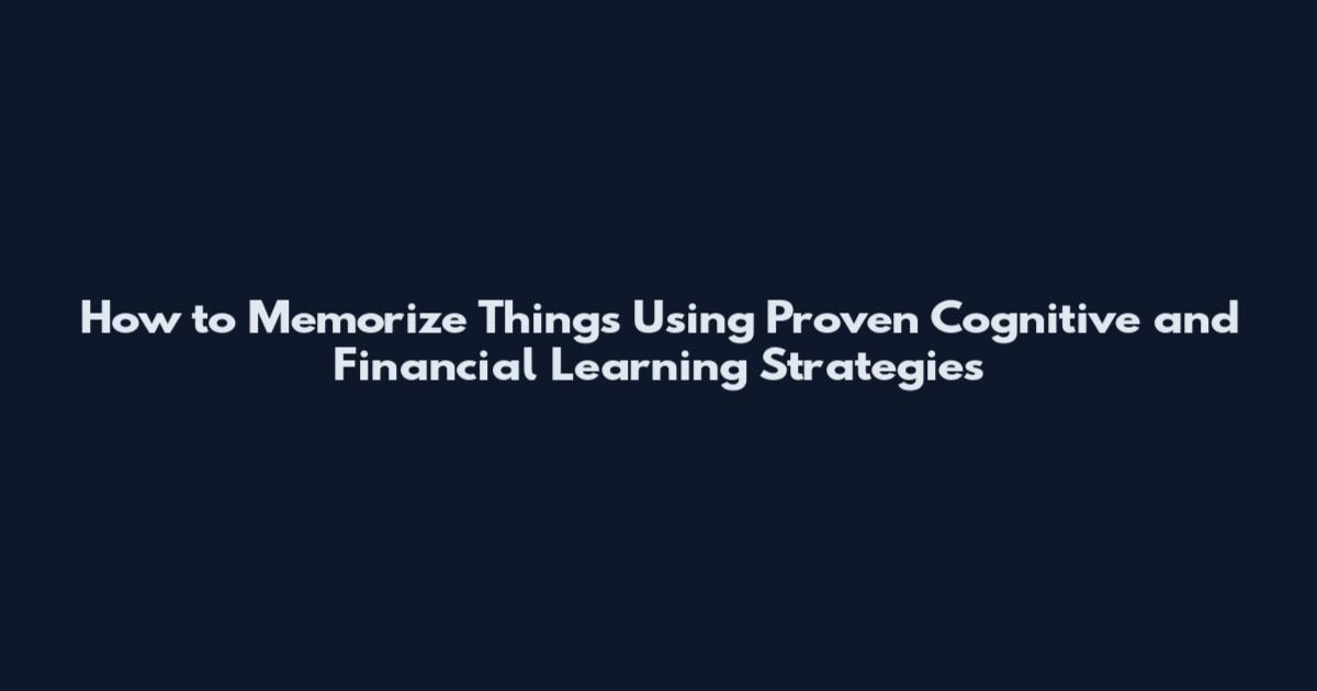 How to Memorize Things Using Proven Cognitive and Financial Learning Strategies