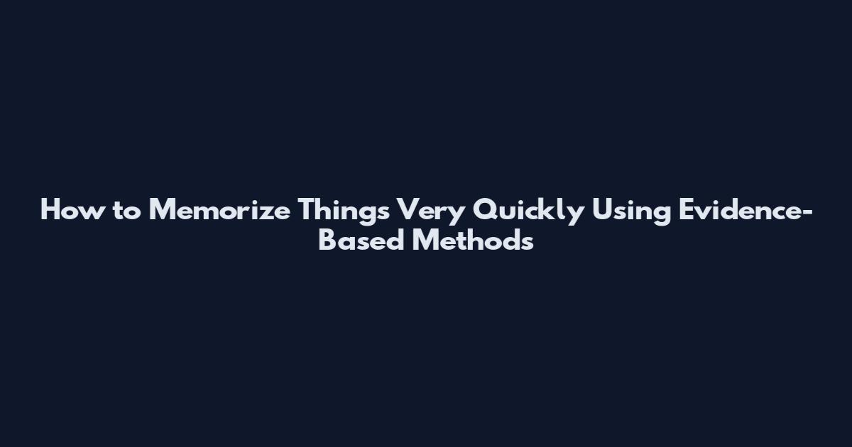 How to Memorize Things Very Quickly Using Evidence-Based Methods
