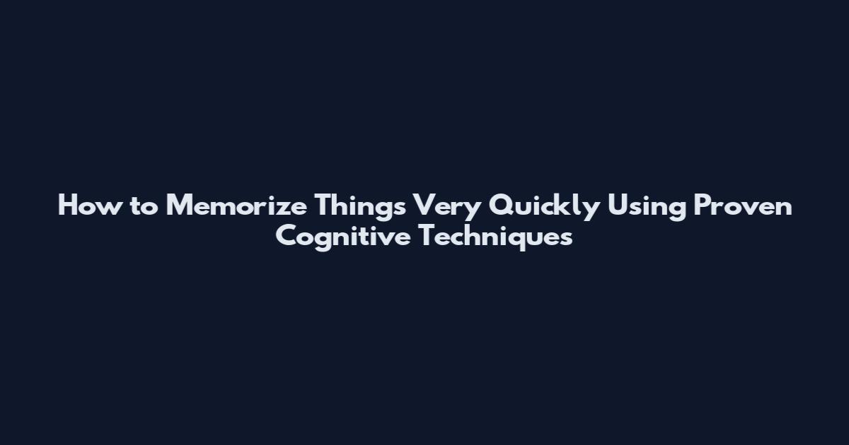 How to Memorize Things Very Quickly Using Proven Cognitive Techniques