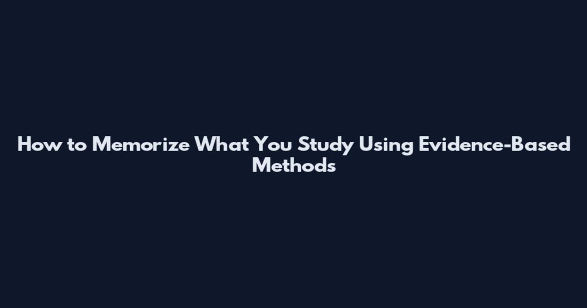 How to Memorize What You Study Using Evidence-Based Methods