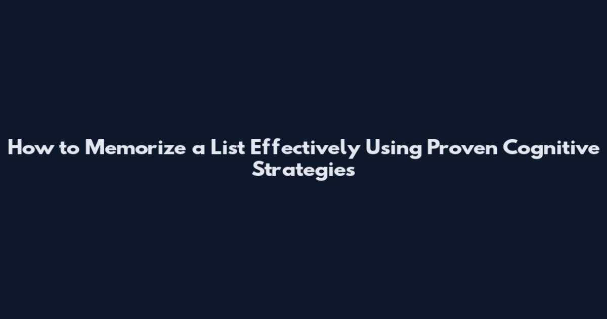 How to Memorize a List Effectively Using Proven Cognitive Strategies