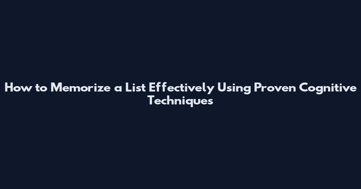 How to Memorize a List Effectively Using Proven Cognitive Techniques