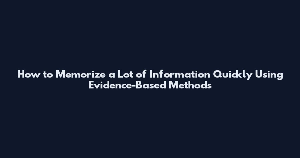 How to Memorize a Lot of Information Quickly Using Evidence-Based Methods