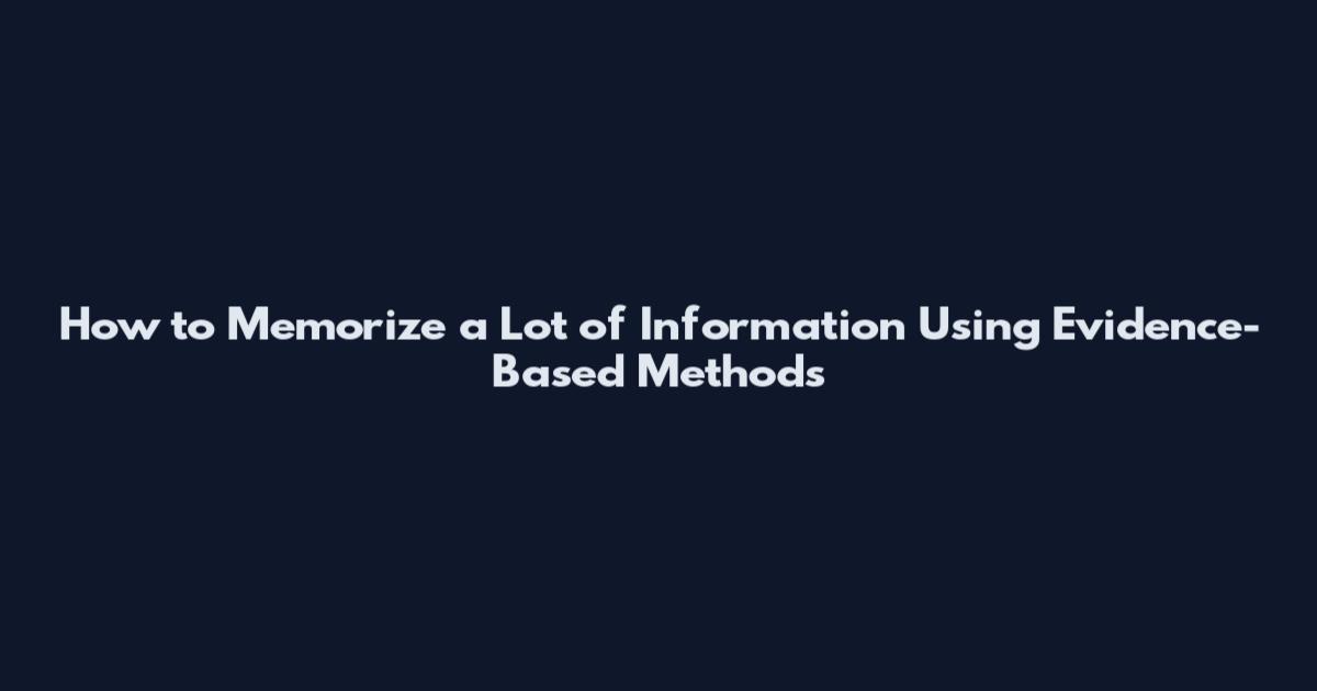 How to Memorize a Lot of Information Using Evidence-Based Methods