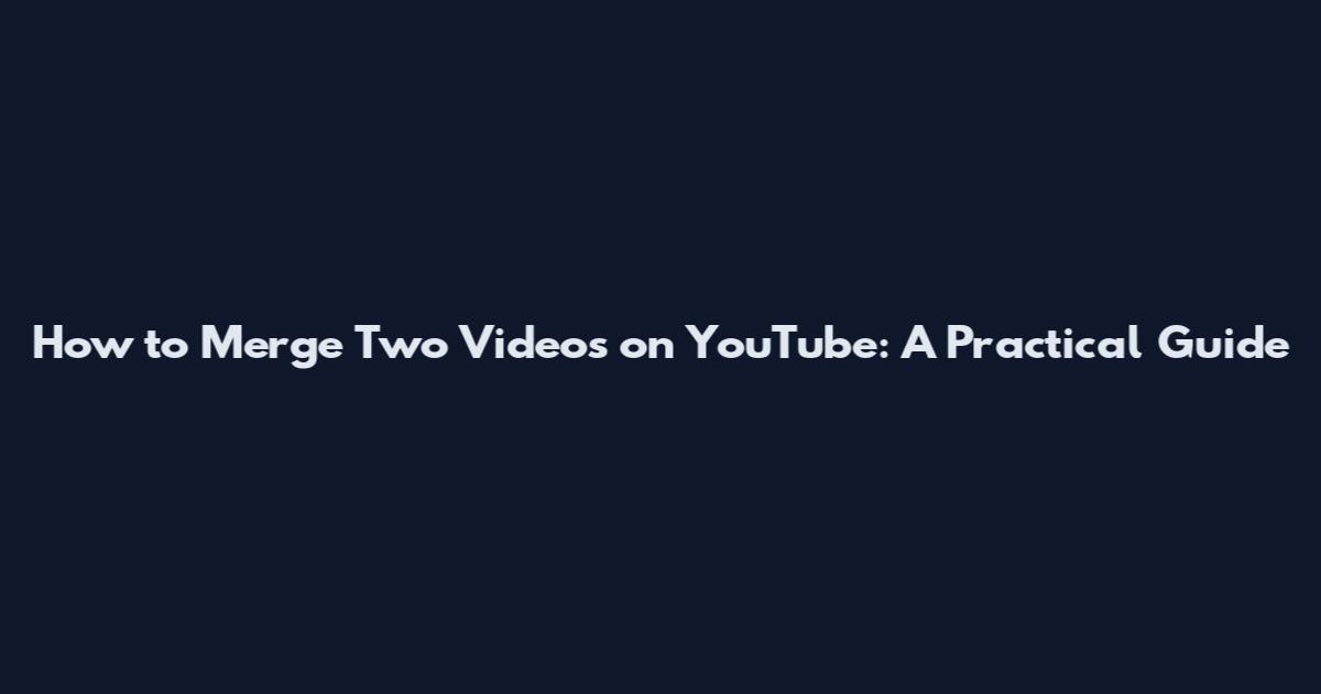 How to Merge Two Videos on YouTube: A Practical Guide