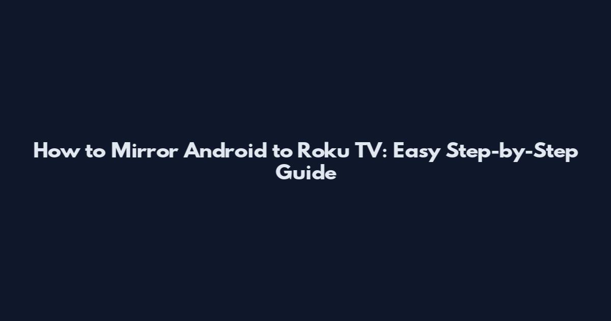 How to Mirror Android to Roku TV: Easy Step-by-Step Guide
