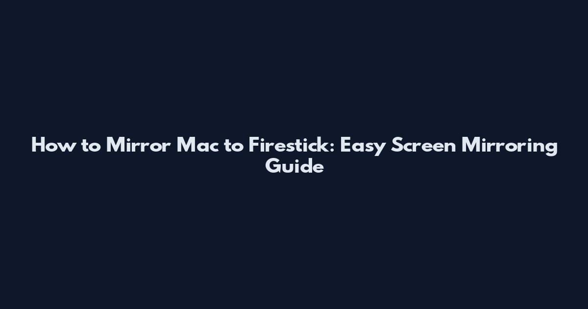 How to Mirror Mac to Firestick: Easy Screen Mirroring Guide