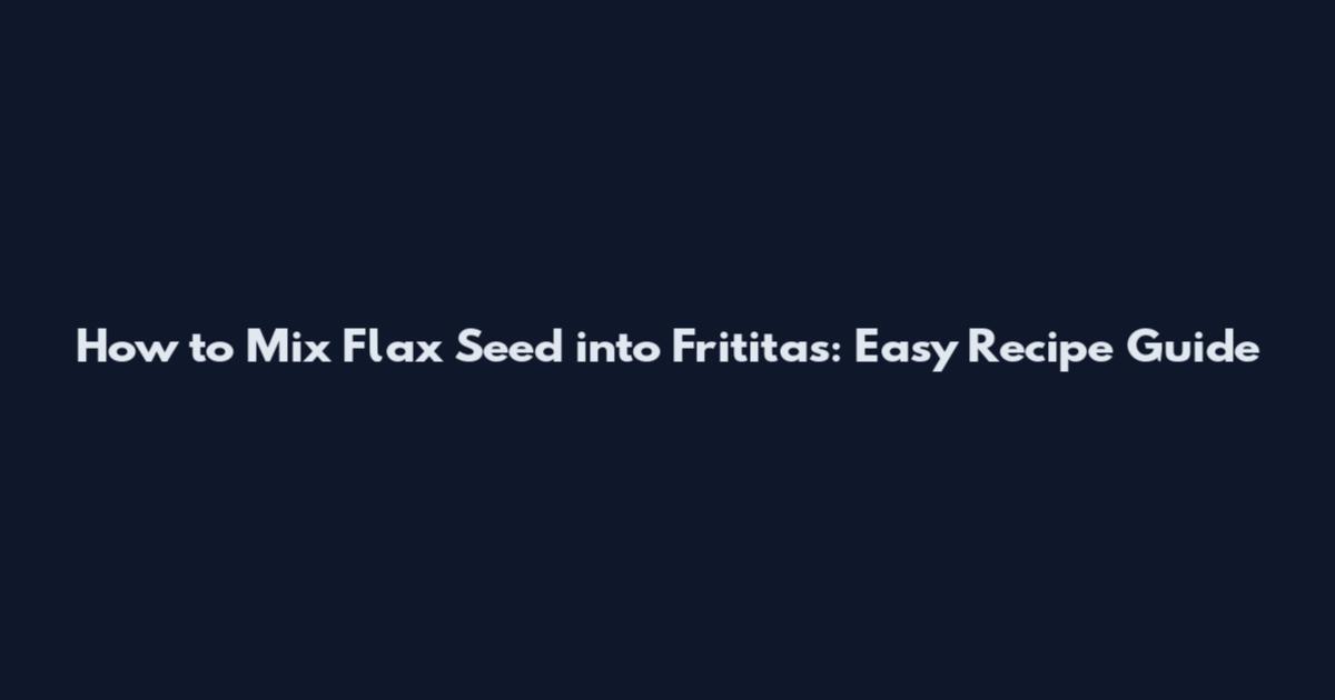 How to Mix Flax Seed into Frititas: Easy Recipe Guide