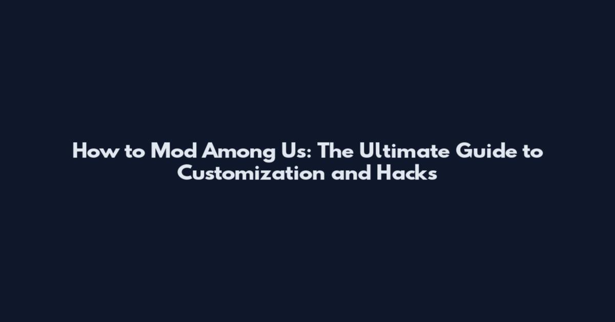 How to Mod Among Us: The Ultimate Guide to Customization and Hacks