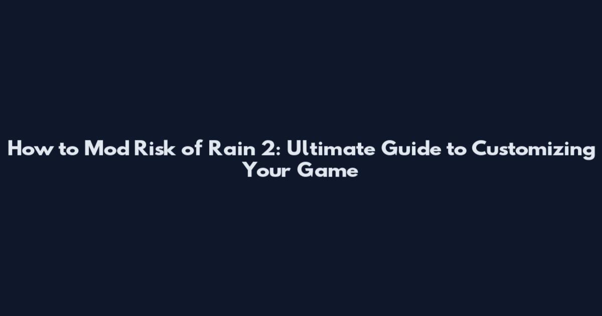 How to Mod Risk of Rain 2: Ultimate Guide to Customizing Your Game