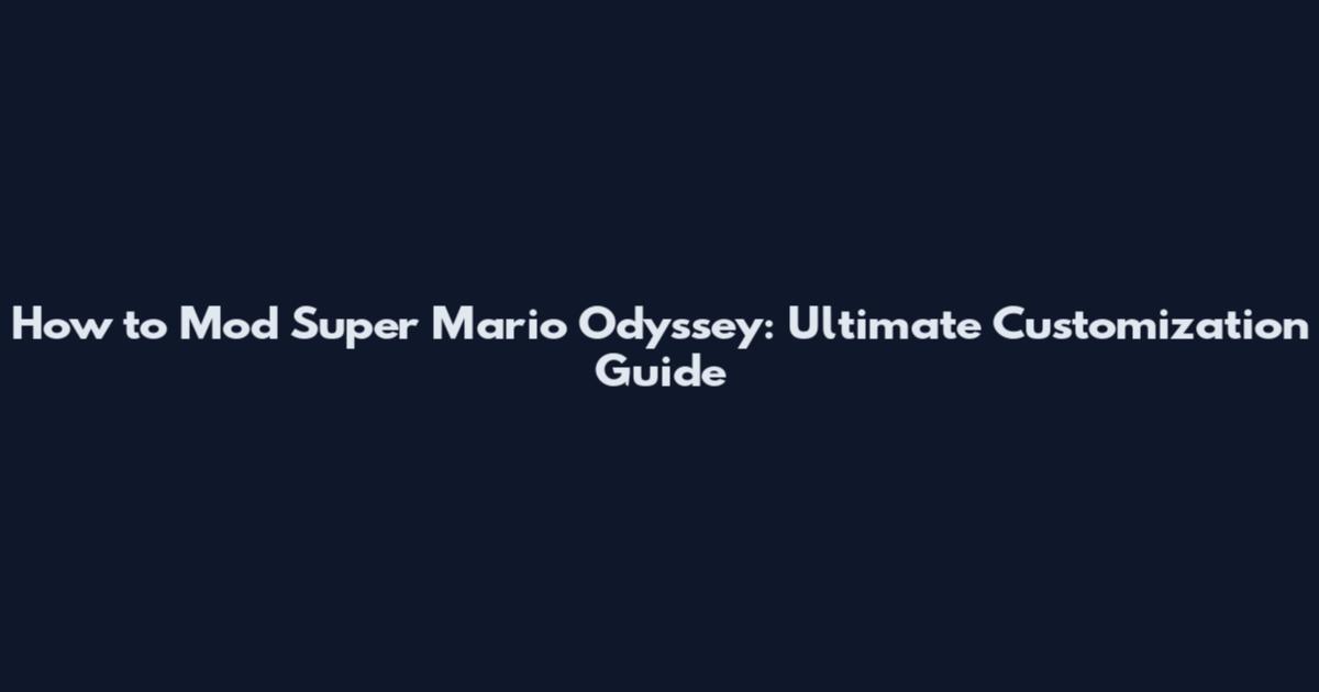 How to Mod Super Mario Odyssey: Ultimate Customization Guide