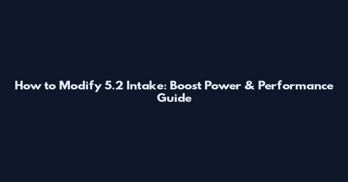 How to Modify 5.2 Intake: Boost Power & Performance Guide