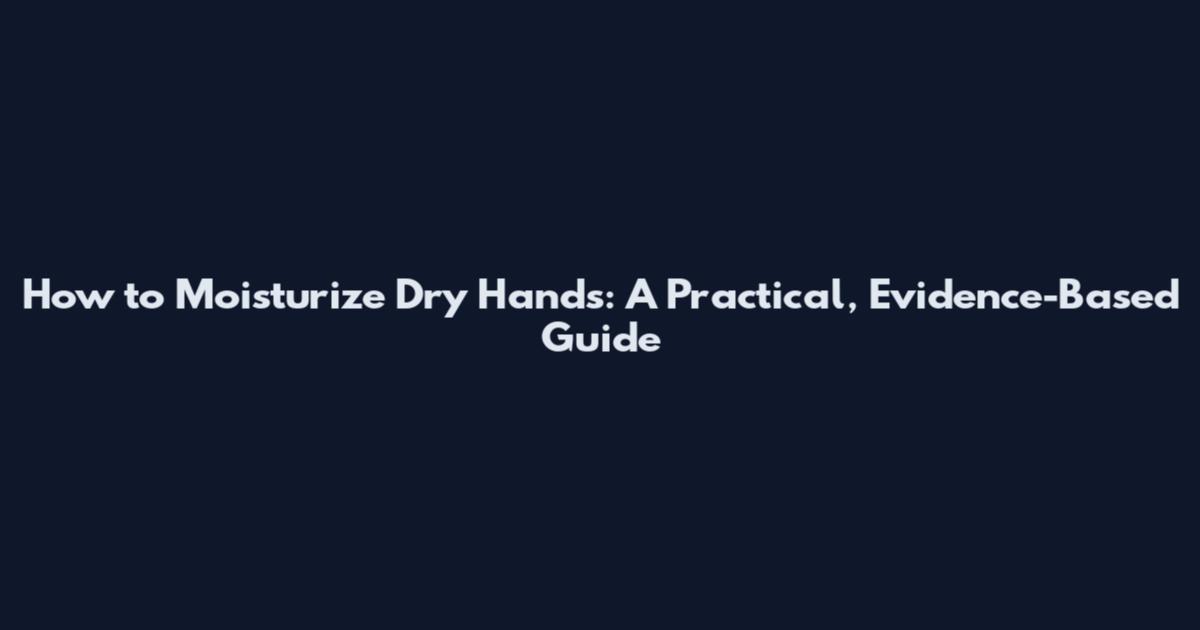 How to Moisturize Dry Hands: A Practical, Evidence-Based Guide