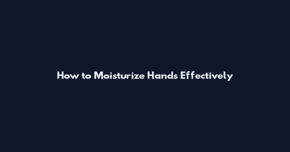 How to Moisturize Hands Effectively