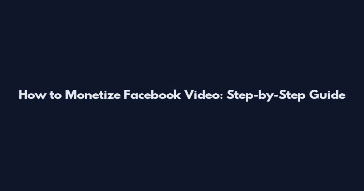 How to Monetize Facebook Video: Step-by-Step Guide
