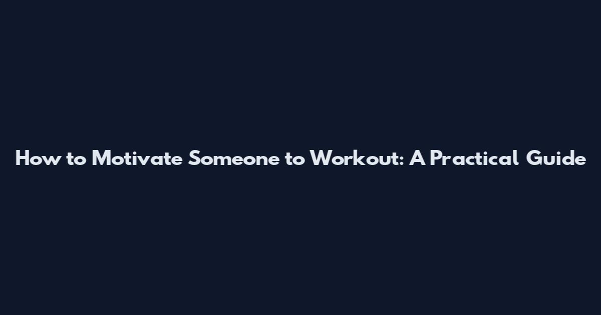 How to Motivate Someone to Workout: A Practical Guide