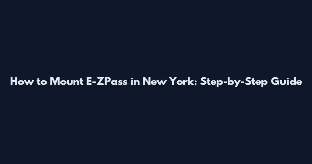 How to Mount E-ZPass in New York: Step-by-Step Guide