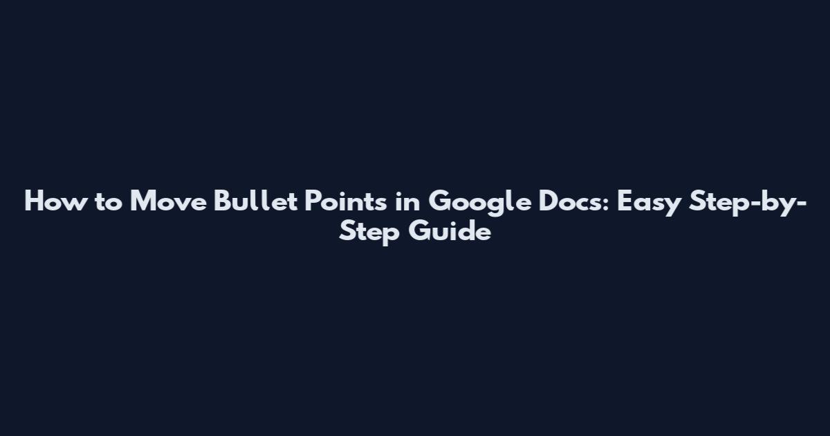 How to Move Bullet Points in Google Docs: Easy Step-by-Step Guide