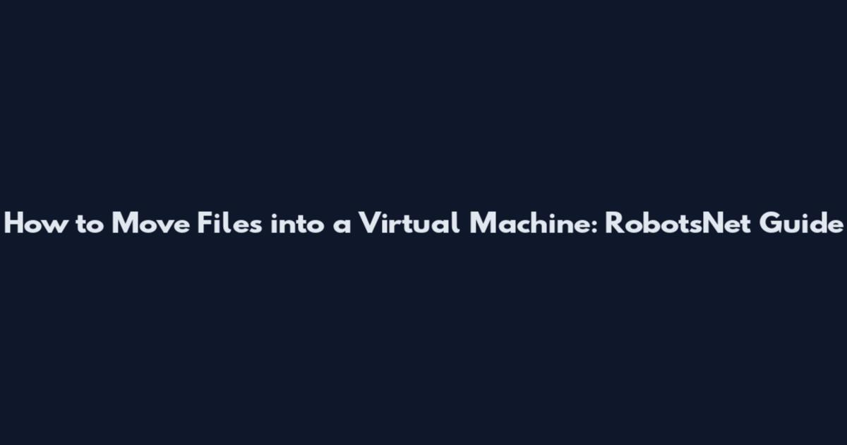 How to Move Files into a Virtual Machine: RobotsNet Guide