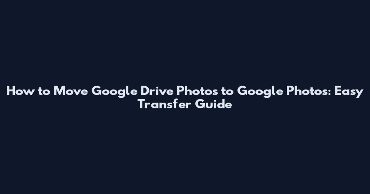 How to Move Google Drive Photos to Google Photos: Easy Transfer Guide
