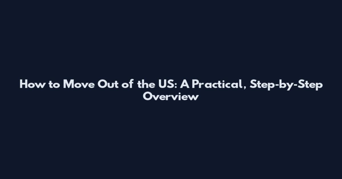 How to Move Out of the US: A Practical, Step‑by‑Step Overview