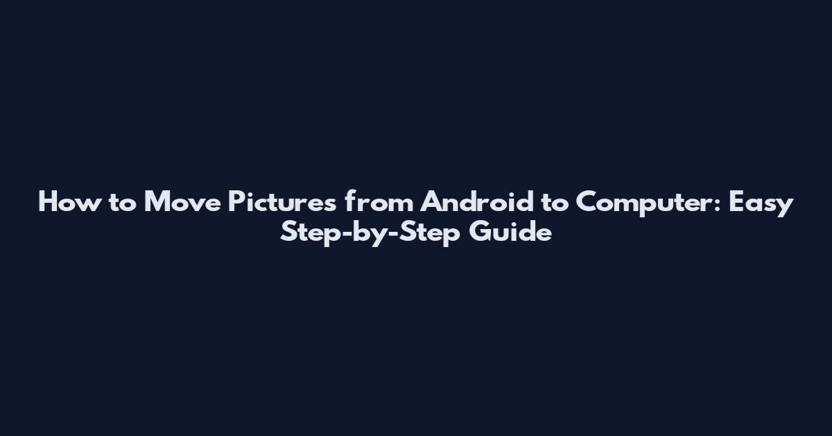 How to Move Pictures from Android to Computer: Easy Step-by-Step Guide