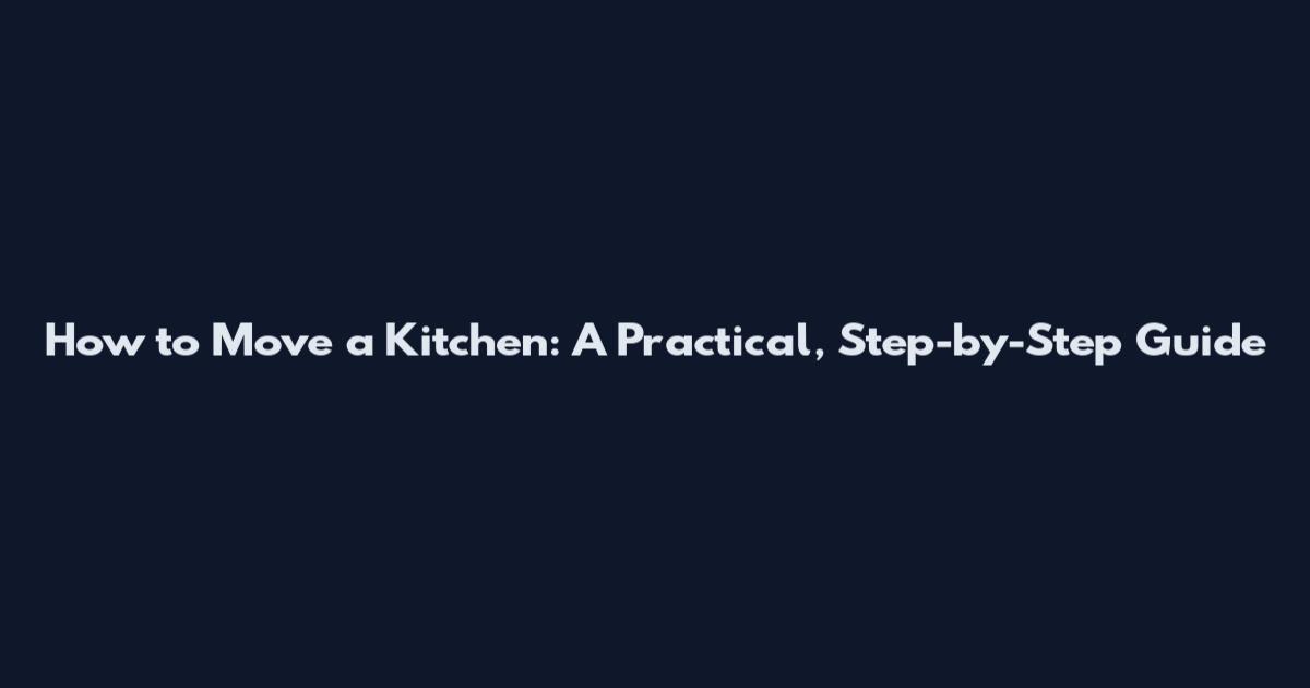 How to Move a Kitchen: A Practical, Step-by-Step Guide